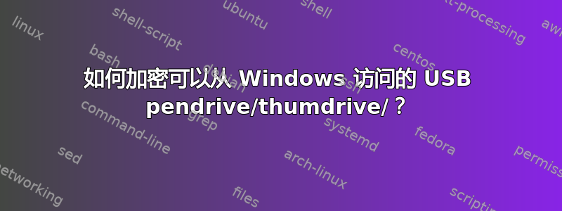 如何加密可以从 Windows 访问的 USB pendrive/thumdrive/？