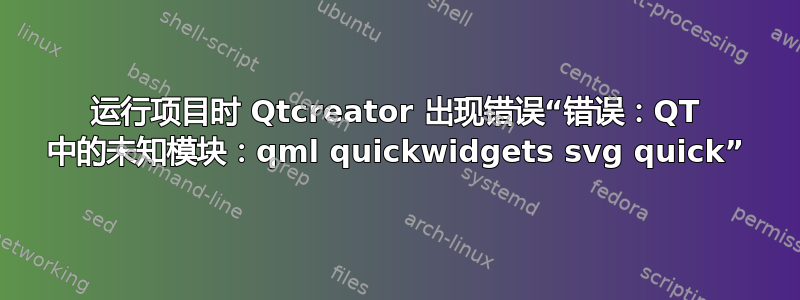 运行项目时 Qtcreator 出现错误“错误：QT 中的未知模块：qml quickwidgets svg quick”