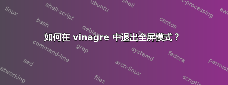 如何在 vinagre 中退出全屏模式？