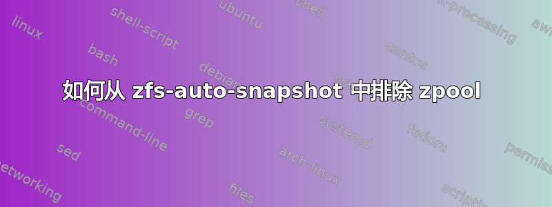 如何从 zfs-auto-snapshot 中排除 zpool