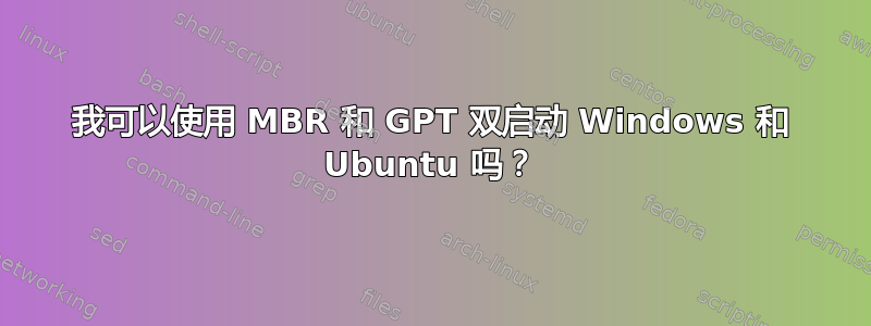 我可以使用 MBR 和 GPT 双启动 Windows 和 Ubuntu 吗？