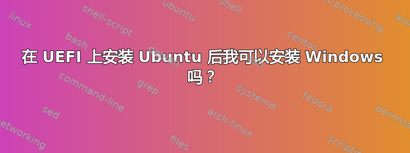 在 UEFI 上安装 Ubuntu 后我可以安装 Windows 吗？