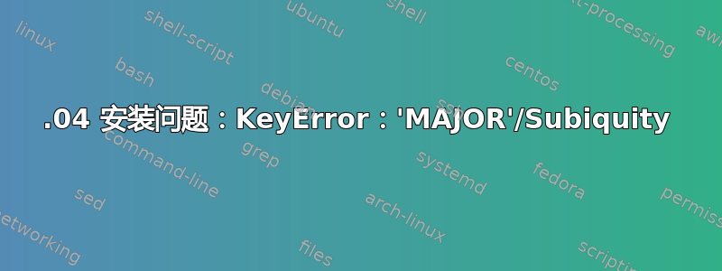 18.04 安装问题：KeyError：'MAJOR'/Subiquity