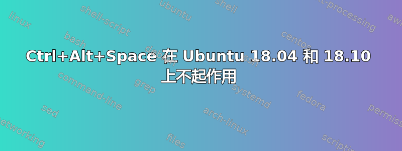 Ctrl+Alt+Space 在 Ubuntu 18.04 和 18.10 上不起作用