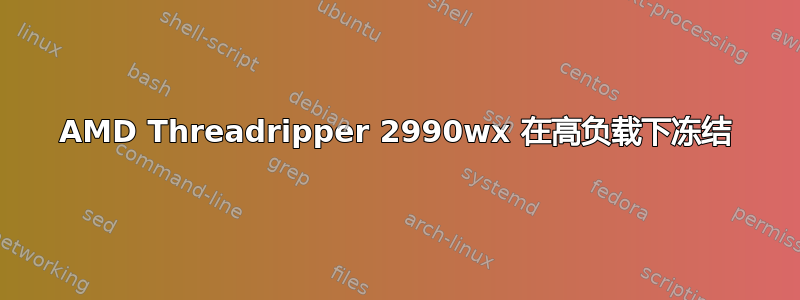 AMD Threadripper 2990wx 在高负载下冻结