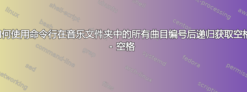 如何使用命令行在音乐文件夹中的所有曲目编号后递归获取空格 - 空格