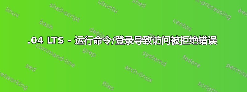 16.04 LTS - 运行命令/登录导致访问被拒绝错误