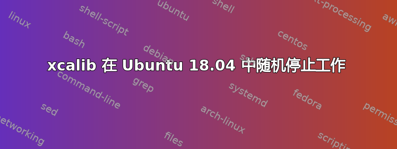 xcalib 在 Ubuntu 18.04 中随机停止工作