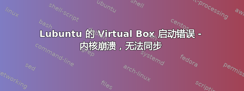 Lubuntu 的 Virtual Box 启动错误 - 内核崩溃，无法同步