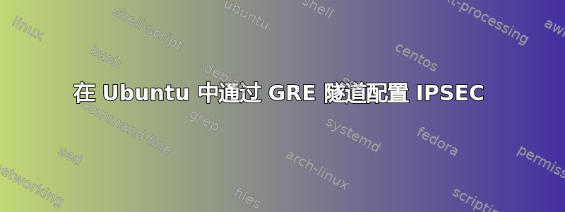 在 Ubuntu 中通过 GRE 隧道配置 IPSEC