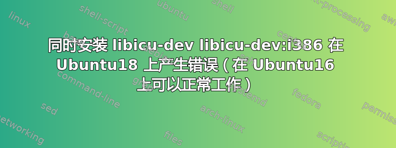 同时安装 libicu-dev libicu-dev:i386 在 Ubuntu18 上产生错误（在 Ubuntu16 上可以正常工作）