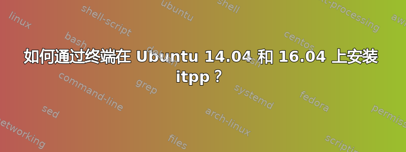 如何通过终端在 Ubuntu 14.04 和 16.04 上安装 itpp？