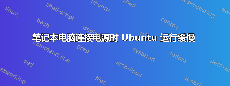 笔记本电脑连接电源时 Ubuntu 运行缓慢