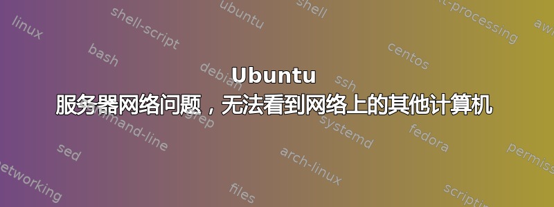 Ubuntu 服务器网络问题，无法看到网络上的其他计算机