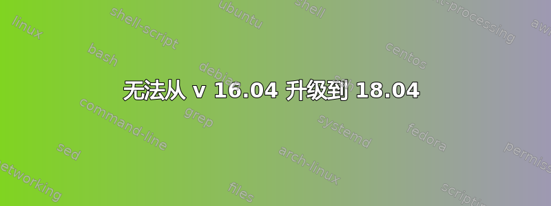 无法从 v 16.04 升级到 18.04