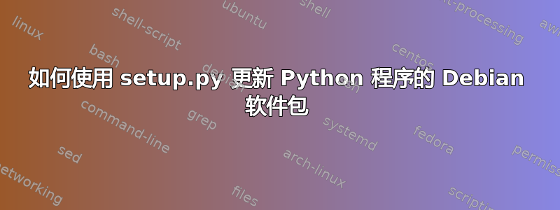 如何使用 setup.py 更新 Python 程序的 Debian 软件包