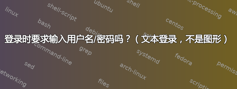 登录时要求输入用户名/密码吗？（文本登录，不是图形）