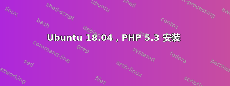 Ubuntu 18.04，PHP 5.3 安装