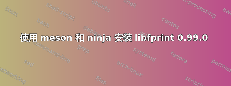 使用 meson 和 ninja 安装 libfprint 0.99.0