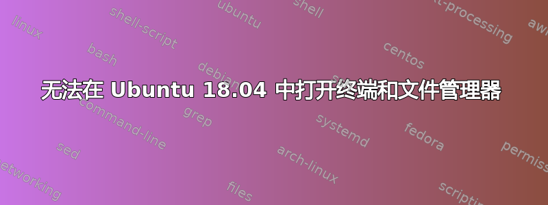 无法在 Ubuntu 18.04 中打开终端和文件管理器