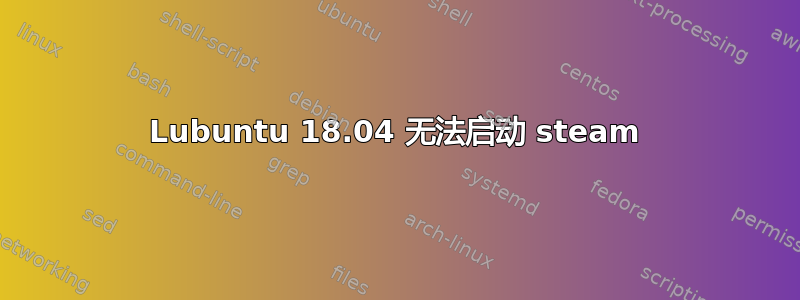 Lubuntu 18.04 无法启动 steam