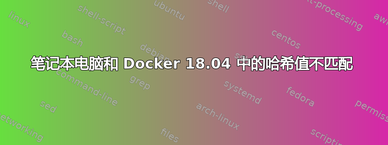 笔记本电脑和 Docker 18.04 中的哈希值不匹配