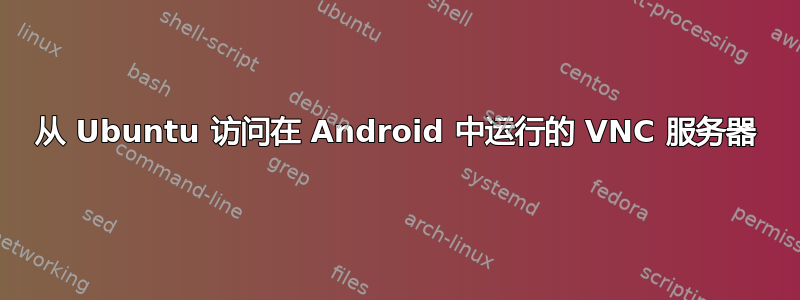 从 Ubuntu 访问在 Android 中运行的 VNC 服务器