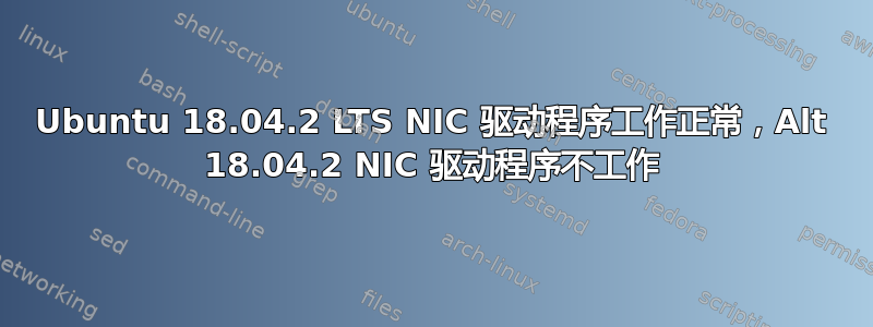 Ubuntu 18.04.2 LTS NIC 驱动程序工作正常，Alt 18.04.2 NIC 驱动程序不工作