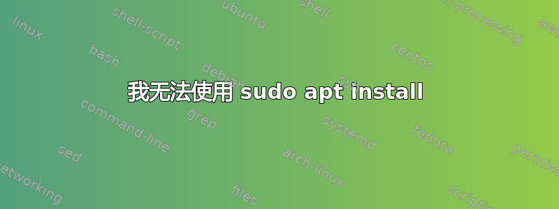 我无法使用 sudo apt install