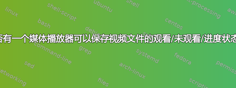 是否有一个媒体播放器可以保存视频文件的观看/未观看/进度状态？