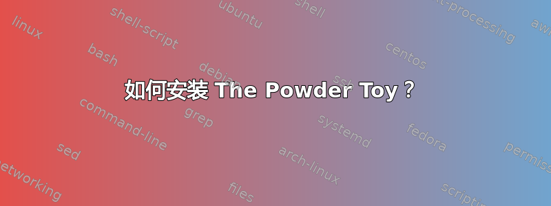 如何安装 The Powder Toy？