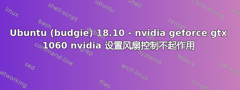 Ubuntu (budgie) 18.10 - nvidia geforce gtx 1060 nvidia 设置风扇控制不起作用