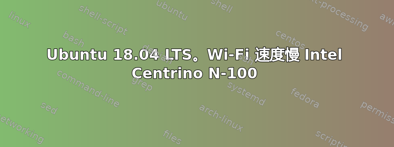 Ubuntu 18.04 LTS。Wi-Fi 速度慢 Intel Centrino N-100