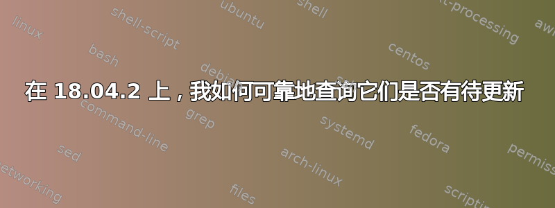 在 18.04.2 上，我如何可靠地查询它们是否有待更新