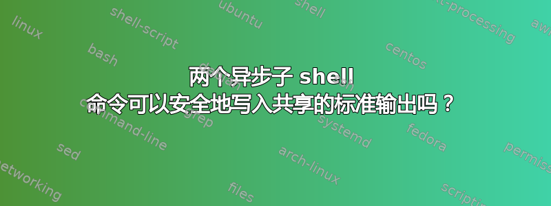 两个异步子 shell 命令可以安全地写入共享的标准输出吗？