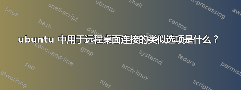 ubuntu 中用于远程桌面连接的类似选项是什么？