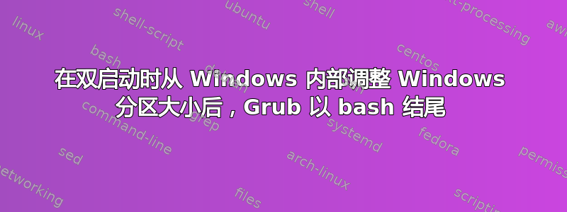 在双启动时从 Windows 内部调整 Windows 分区大小后，Grub 以 bash 结尾