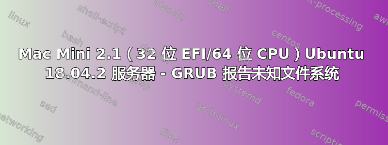 Mac Mini 2.1（32 位 EFI/64 位 CPU）Ubuntu 18.04.2 服务器 - GRUB 报告未知文件系统