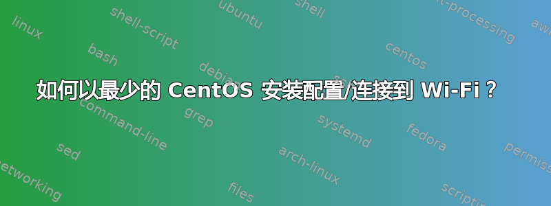 如何以最少的 CentOS 安装配置/连接到 Wi-Fi？ 