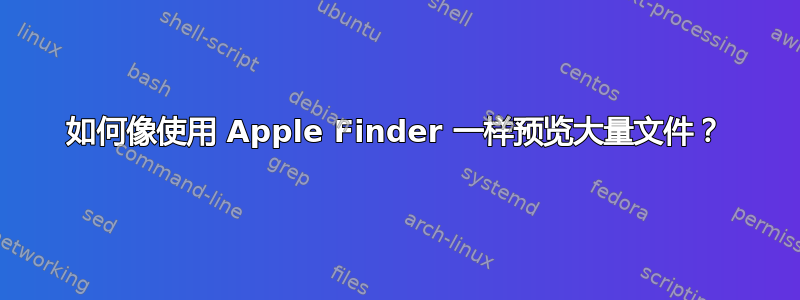 如何像使用 Apple Finder 一样预览大量文件？