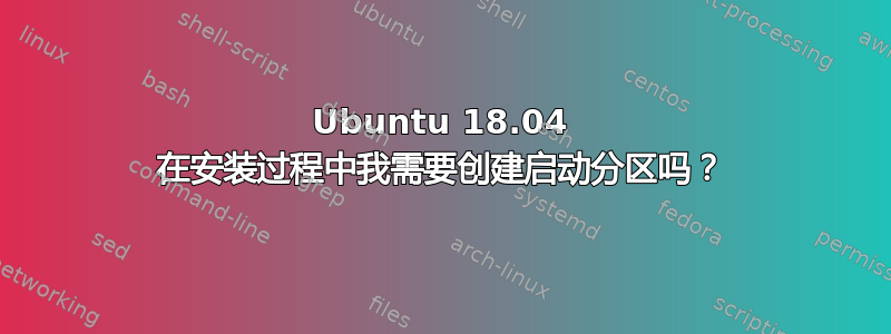 Ubuntu 18.04 在安装过程中我需要创建启动分区吗？