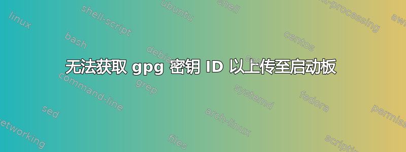 无法获取 gpg 密钥 ID 以上传至启动板