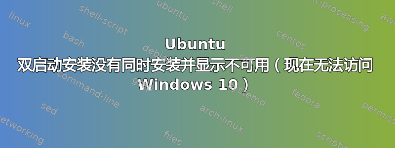 Ubuntu 双启动安装没有同时安装并显示不可用（现在无法访问 Windows 10）