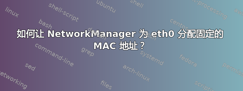 如何让 NetworkManager 为 eth0 分配固定的 MAC 地址？