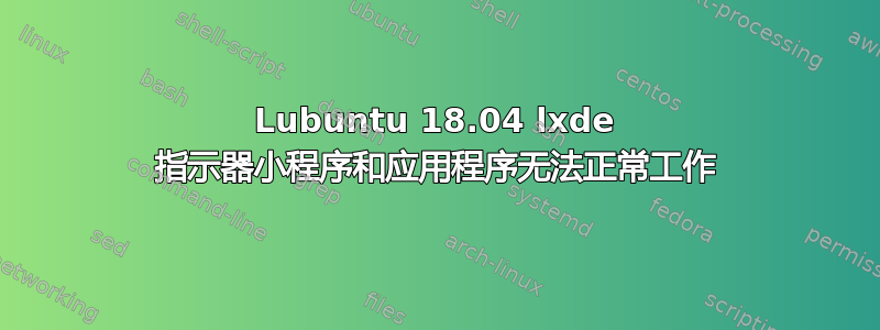 Lubuntu 18.04 lxde 指示器小程序和应用程序无法正常工作