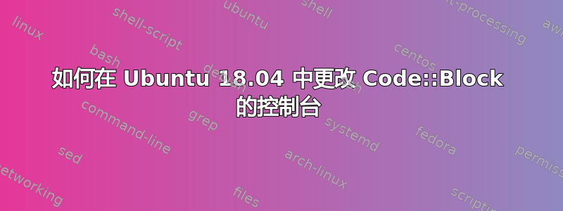 如何在 Ubuntu 18.04 中更改 Code::Block 的控制台