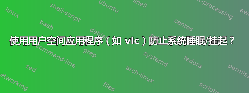 使用用户空间应用程序（如 vlc）防止系统睡眠/挂起？