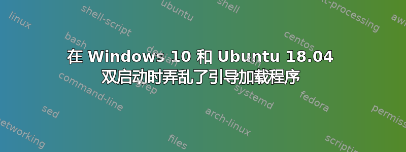 在 Windows 10 和 Ubuntu 18.04 双启动时弄乱了引导加载程序