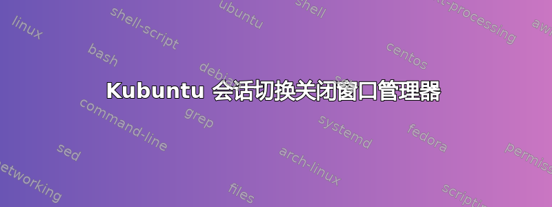 Kubuntu 会话切换关闭窗口管理器