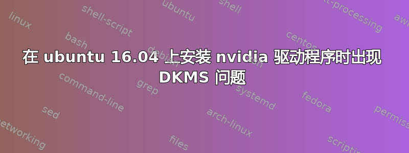 在 ubuntu 16.04 上安装 nvidia 驱动程序时出现 DKMS 问题